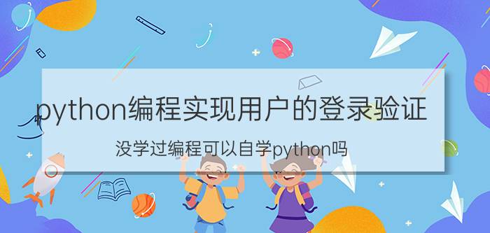 python编程实现用户的登录验证 没学过编程可以自学python吗？